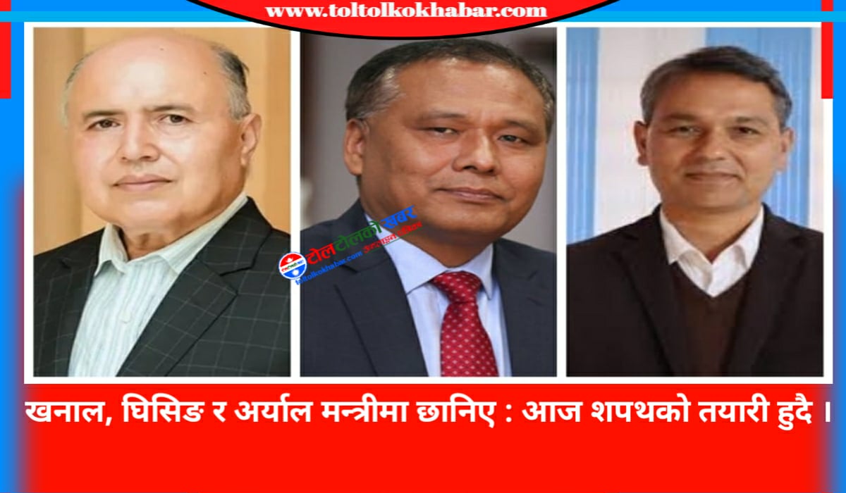 खनाल, घिसिङ र अर्याल मन्त्रीमा छानिए : आज शपथको तयारी हुदै