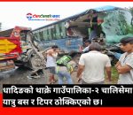 धादिङको थाक्रो  २ मा  ट्रिपर र बस ठोकियो ५  जना भन्दा बढी गाइते