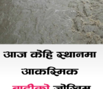 आज यी  स्थानमा आकस्मिक बाढीको जोखिम