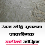 आज यी  स्थानमा आकस्मिक बाढीको जोखिम
